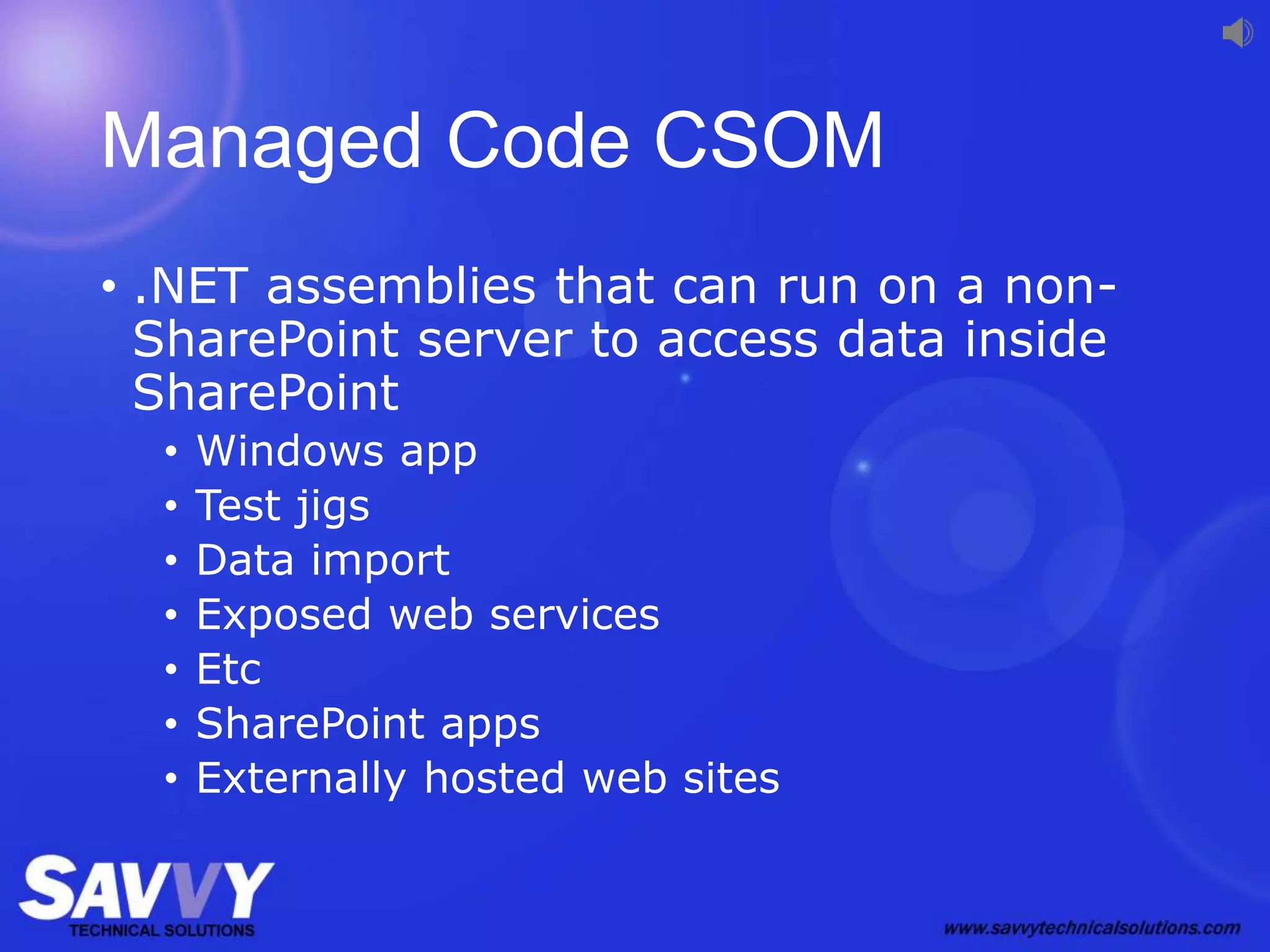 Managed Code CSOM
• .NET assemblies that can run on a non-
SharePoint server to access data inside
SharePoint
• Windows app
• Test jigs
• Data import
• Exposed web services
• Etc
• SharePoint apps
• Externally hosted web sites
 