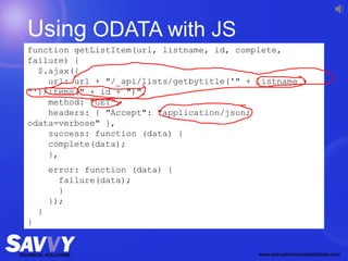 Using ODATA with JS
function getListItem(url, listname, id, complete,
failure) {
$.ajax({
url: url + "/_api/lists/getbytitle('" + listname +
"')/items(" + id + ")",
method: "GET",
headers: { "Accept": "application/json;
odata=verbose" },
success: function (data) {
complete(data);
},
error: function (data) {
failure(data);
}
});
}
}
 