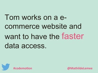 Tom works on a e-commerce 
website and 
want to have the faster 
data access. 
#codemotion @MathildeLemee 
 