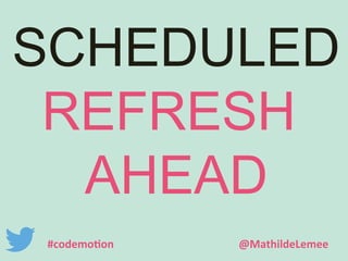 SCHEDULED 
REFRESH 
AHEAD 
#codemotion @MathildeLemee 
 