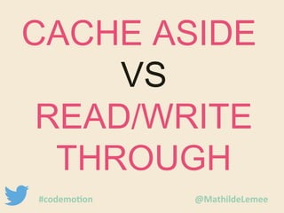 CACHE ASIDE 
VS 
READ/WRITE 
THROUGH 
#codemotion @MathildeLemee 
 