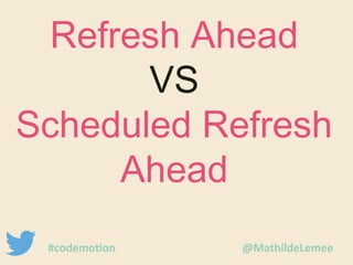 Refresh Ahead 
VS 
Scheduled Refresh 
Ahead 
#codemotion @MathildeLemee 
 