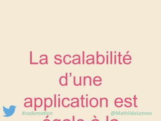 La scalabilité 
d’une 
application est 
égale à la 
#codemotion @MathildeLemee 
 