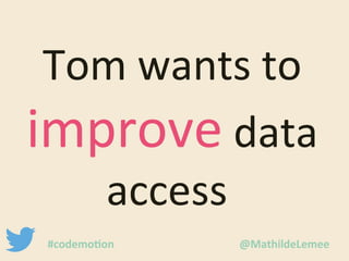 Tom wants to 
improve data 
access 
#codemotion @MathildeLemee 
 
