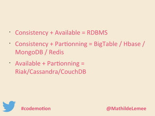 • Consistency + Available = RDBMS 
• Consistency + Partionning = BigTable / Hbase / 
MongoDB / Redis 
• Available + Partionning = 
Riak/Cassandra/CouchDB 
#codemotion @MathildeLemee 
 