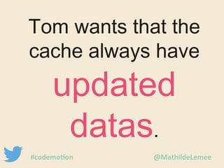 Tom wants that the 
cache always have 
updated 
datas. 
#codemotion @MathildeLemee 
 