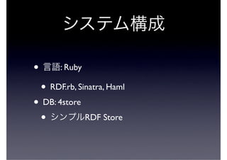 •        : Ruby

    • RDF.rb, Sinatra, Haml
• DB: 4store
 •           RDF Store
 