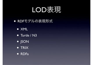 LOD
• RDF
 • XML
 • Turtle / N3
 • JSON
 • TRIX
 • RDFa
 