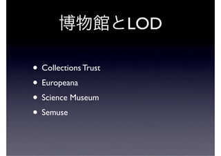 LOD

• Collections Trust
• Europeana
• Science Museum
• Semuse
 