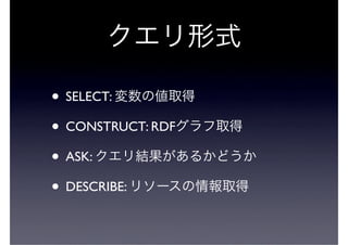 • SELECT:
• CONSTRUCT: RDF
• ASK:
• DESCRIBE:
 