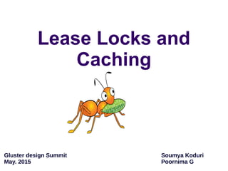 Soumya Koduri
Poornima G
Lease Locks and
Caching
Gluster design Summit
May. 2015
 