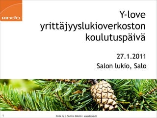 Y-love
    yrittäjyyslukioverkoston
               koulutuspäivä
                                                          27.1.2011
                                                   Salon lukio, Salo




1      Kinda Oy | Pauliina Mäkelä | www.kinda.fi
 