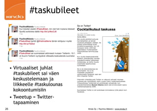 #taskubileet




     • Virtuaaliset juhlat
       #taskubileet sai väen
       keskustelemaan ja
       liikkeelle #taskulounas
       kokoontumisiin
     • Tweetup = Twitter-
       tapaaminen
26                               Kinda Oy | Pauliina Mäkelä | www.kinda.fi
 