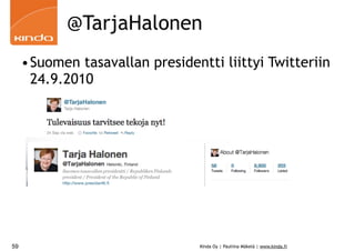 @TarjaHalonen
     •Suomen tasavallan presidentti liittyi Twitteriin
      24.9.2010




59                               Kinda Oy | Pauliina Mäkelä | www.kinda.fi
 