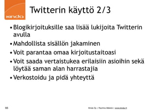 Twitterin käyttö 2/3
     •Blogikirjoituksille saa lisää lukijoita Twitterin
      avulla
     •Mahdollista sisällön jakaminen
     •Voit parantaa omaa kirjoitustaitoasi
     •Voit saada vertaistukea erilaisiin asioihin sekä
      löytää saman alan harrastajia
     •Verkostoidu ja pidä yhteyttä



66                                Kinda Oy | Pauliina Mäkelä | www.kinda.fi
 