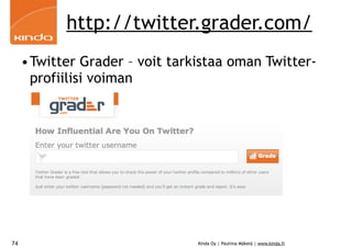 http://twitter.grader.com/
     •Twitter Grader – voit tarkistaa oman Twitter-
      profiilisi voiman




74                              Kinda Oy | Pauliina Mäkelä | www.kinda.fi
 
