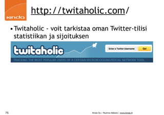 http://twitaholic.com/
     •Twitaholic - voit tarkistaa oman Twitter-tilisi
       statistiikan ja sijoituksen
     •




75                               Kinda Oy | Pauliina Mäkelä | www.kinda.fi
 