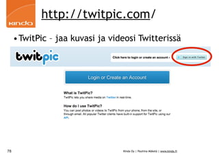 http://twitpic.com/
     •TwitPic – jaa kuvasi ja videosi Twitterissä




78                               Kinda Oy | Pauliina Mäkelä | www.kinda.fi
 