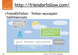 http://friendorfollow.com/
     •FriendOrFollow – Twitter-seuraajien
      hallintasivusto




79                             Kinda Oy | Pauliina Mäkelä | www.kinda.fi
 