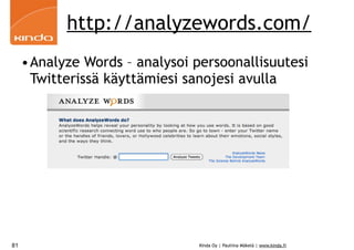http://analyzewords.com/
     •Analyze Words – analysoi persoonallisuutesi
      Twitterissä käyttämiesi sanojesi avulla




81                              Kinda Oy | Pauliina Mäkelä | www.kinda.fi
 