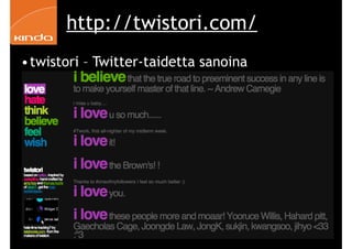 http://twistori.com/
     •twistori – Twitter-taidetta sanoina




82                               Kinda Oy | Pauliina Mäkelä | www.kinda.fi
 