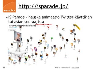 http://isparade.jp/
     •IS Parade - hauska animaatio Twitter-käyttäjän
      tai asian seuraajista




85                             Kinda Oy | Pauliina Mäkelä | www.kinda.fi
 