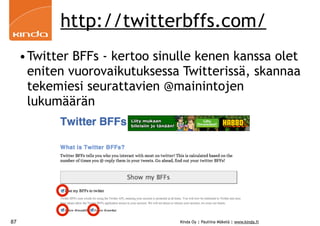 http://twitterbffs.com/
     •Twitter BFFs - kertoo sinulle kenen kanssa olet
      eniten vuorovaikutuksessa Twitterissä, skannaa
      tekemiesi seurattavien @mainintojen
      lukumäärän




87                              Kinda Oy | Pauliina Mäkelä | www.kinda.fi
 