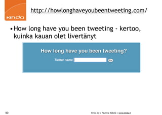 http://howlonghaveyoubeentweeting.com/


     •How long have you been tweeting - kertoo,
      kuinka kauan olet livertänyt




90                             Kinda Oy | Pauliina Mäkelä | www.kinda.fi
 