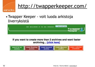 http://twapperkeeper.com/
     •Twapper Keeper - voit luoda arkistoja
      liverryksistä




92                              Kinda Oy | Pauliina Mäkelä | www.kinda.fi
 
