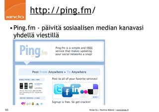 http://ping.fm/
     •Ping.fm - päivitä sosiaalisen median kanavasi
      yhdellä viestillä




93                              Kinda Oy | Pauliina Mäkelä | www.kinda.fi
 