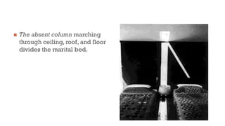  The absent column marching
through ceiling, roof, and floor
divides the marital bed.
 