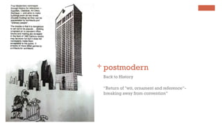 + postmodern
Back to History
“Return of "wit, ornament and reference“-
breaking away from convention”
 