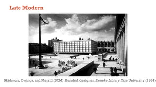 Late Modern
Skidmore, Owings, and Merrill (SOM), Bunshaft designer. Bieneke Library.Yale University (1964)
 