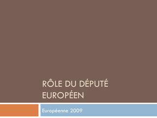 RÔLE DU DÉPUTÉ EUROPÉEN Européenne 2009 