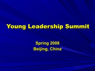 Young Leadership Summit Spring 2008 Beijing, China 