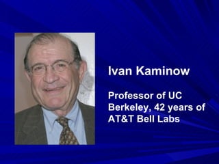 Ivan Kaminow Professor of UC Berkeley, 42 years of AT&T Bell Labs 