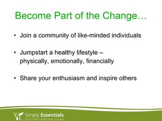 Become Part of the Change… Join a community of like-minded individuals Jumpstart a healthy lifestyle –  physically, emotionally, financially Share your enthusiasm and inspire others 