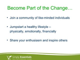 Become Part of the Change…
• Join a community of like-minded individuals
• Jumpstart a healthy lifestyle –
physically, emotionally, financially
• Share your enthusiasm and inspire others
 