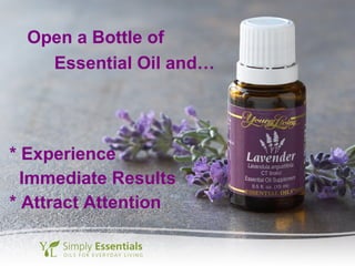 * Experience
Immediate Results
* Attract Attention
Open a Bottle of
Essential Oil and…
 