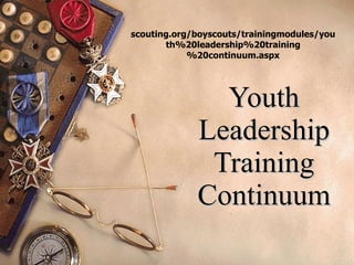 Youth Leadership Training Continuum scouting.org/boyscouts/trainingmodules/youth%20leadership%20training%20continuum.aspx 