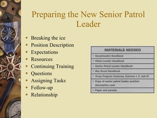 Preparing the New Senior Patrol Leader Breaking the ice Position Description Expectations Resources Continuing Training Questions Assigning Tasks Follow-up Relationship 