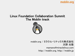 Linux Foundation Collaboration Summit
          The Moblin track




             moblin.org / ミラクル・リナックス株式会社
                                              天野 光隆
                            mamano@miraclelinux.com
                     http://moblin.org, http://moblin.jp
 