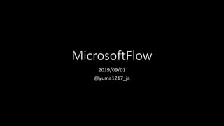 MicrosoftFlow
2019/09/01
@yuma1217_ja
 