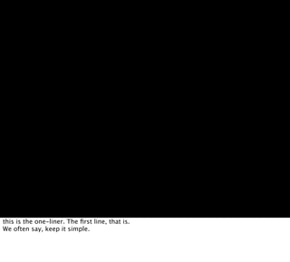 this is the one-liner. The ﬁrst line, that is.
We often say, keep it simple.
 