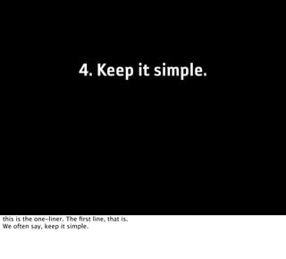 4. Keep it simple.




this is the one-liner. The ﬁrst line, that is.
We often say, keep it simple.
 