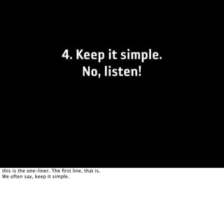 4. Keep it simple.
                               No, listen!




this is the one-liner. The ﬁrst line, that is.
We often say, keep it simple.
 