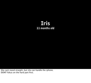Iris
                                     11 months old




She cant stand straight, but she can handle the iphone.
DONT fokus on the hard part ﬁrst.
 