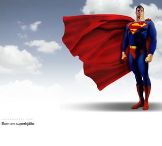 R E ALT IDSW E BB E N




Som en superhjälte
 