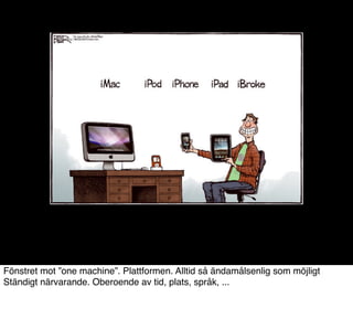 Fönstret mot ”one machine”. Plattformen. Alltid så ändamålsenlig som möjligt
Ständigt närvarande. Oberoende av tid, plats, språk, ...
 