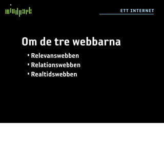 E TT IN TE RN E T




Om de tre webbarna
 • Relevanswebben
 • Relationswebben
 • Realtidswebben
 